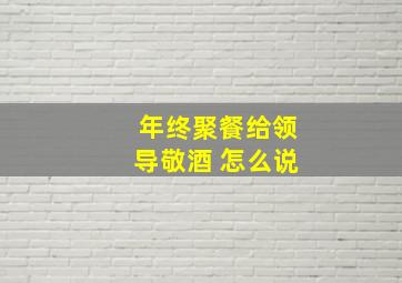 年终聚餐给领导敬酒 怎么说